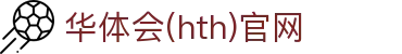 华体会（HTH）官网 - 国际赛事同步中心 · HTH体育